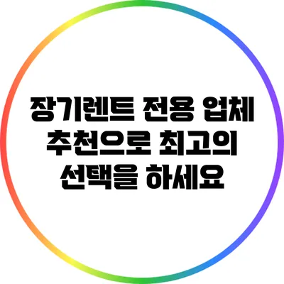 장기렌트 전용 업체 추천으로 최고의 선택을 하세요