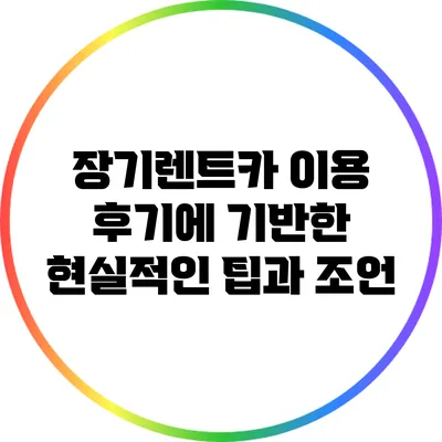 장기렌트카 이용 후기에 기반한 현실적인 팁과 조언