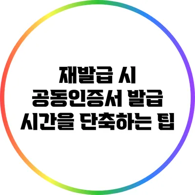 재발급 시 공동인증서 발급 시간을 단축하는 팁