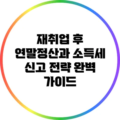 재취업 후 연말정산과 소득세 신고 전략 완벽 가이드