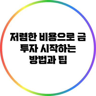 저렴한 비용으로 금 투자 시작하는 방법과 팁
