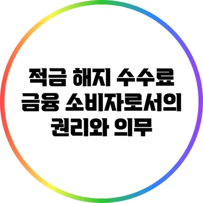 적금 해지 수수료: 금융 소비자로서의 권리와 의무