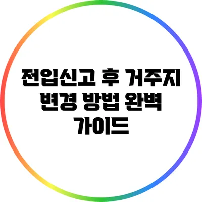 전입신고 후 거주지 변경 방법 완벽 가이드