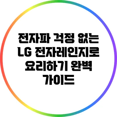 전자파 걱정 없는 LG 전자레인지로 요리하기 완벽 가이드