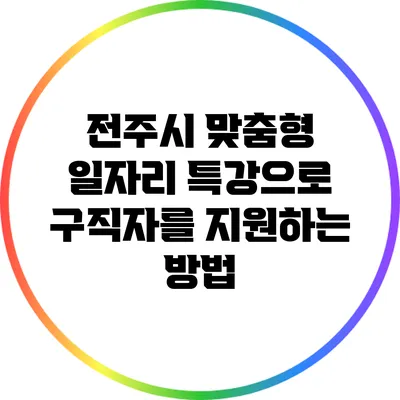 전주시 맞춤형 일자리 특강으로 구직자를 지원하는 방법