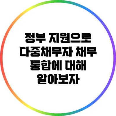 정부 지원으로 다중채무자 채무 통합에 대해 알아보자