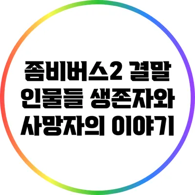 좀비버스2 결말 인물들: 생존자와 사망자의 이야기
