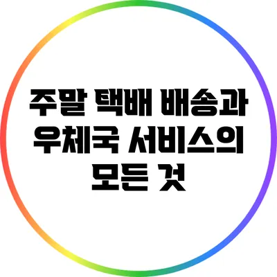 주말 택배 배송과 우체국 서비스의 모든 것