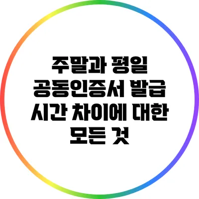 주말과 평일 공동인증서 발급 시간 차이에 대한 모든 것