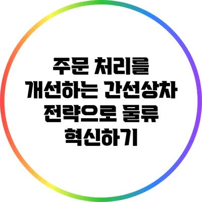 주문 처리를 개선하는 간선상차 전략으로 물류 혁신하기