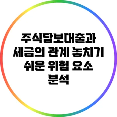 주식담보대출과 세금의 관계: 놓치기 쉬운 위험 요소 분석