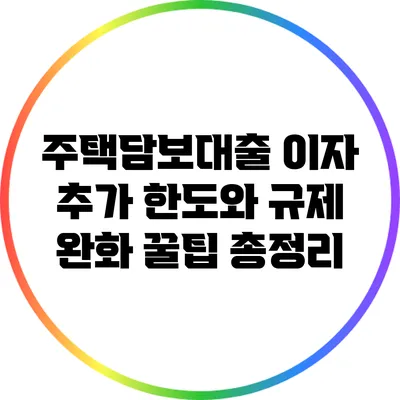 주택담보대출 이자 추가 한도와 규제 완화 꿀팁 총정리