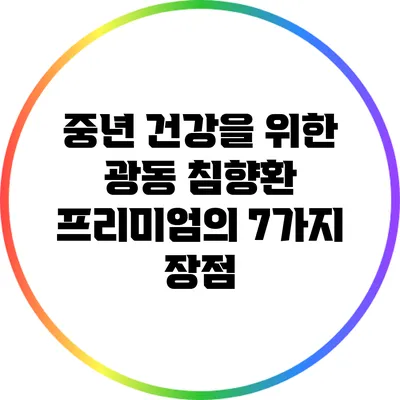 중년 건강을 위한 광동 침향환 프리미엄의 7가지 장점