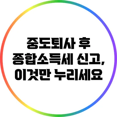 중도퇴사 후 종합소득세 신고, 이것만 누리세요