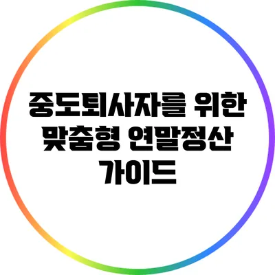 중도퇴사자를 위한 맞춤형 연말정산 가이드