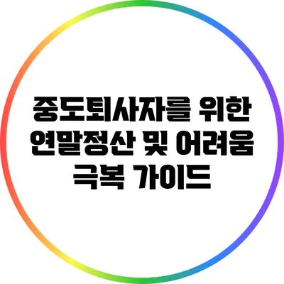 중도퇴사자를 위한 연말정산 및 어려움 극복 가이드