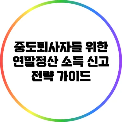 중도퇴사자를 위한 연말정산 소득 신고 전략 가이드