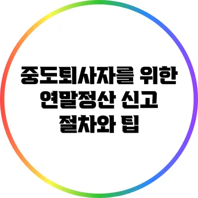 중도퇴사자를 위한 연말정산 신고 절차와 팁