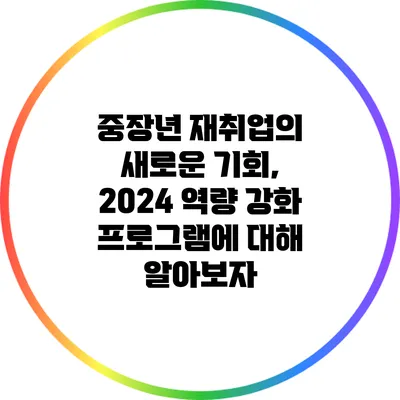 중장년 재취업의 새로운 기회, 2024 역량 강화 프로그램에 대해 알아보자