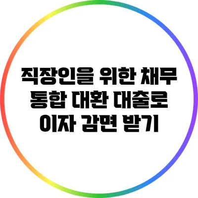 직장인을 위한 채무 통합 대환 대출로 이자 감면 받기