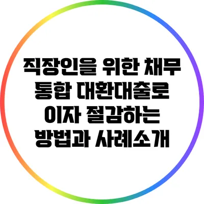 직장인을 위한 채무 통합 대환대출로 이자 절감하는 방법과 사례소개