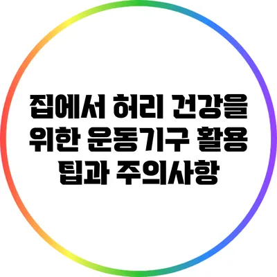 집에서 허리 건강을 위한 운동기구 활용 팁과 주의사항