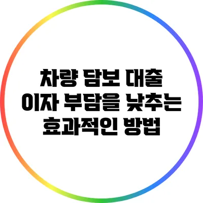 차량 담보 대출 이자 부담을 낮추는 효과적인 방법