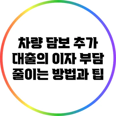 차량 담보 추가 대출의 이자 부담 줄이는 방법과 팁