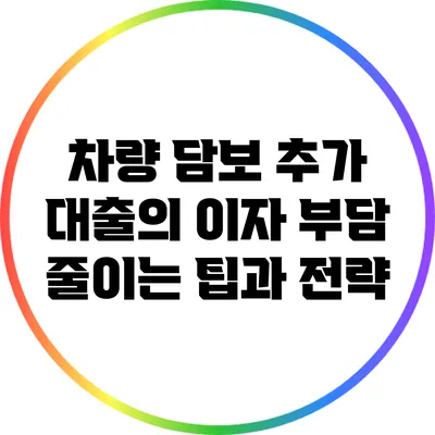 차량 담보 추가 대출의 이자 부담 줄이는 팁과 전략