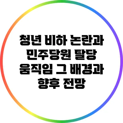 청년 비하 논란과 민주당원 탈당 움직임: 그 배경과 향후 전망
