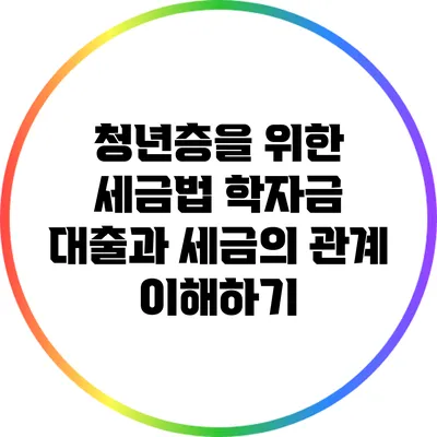 청년층을 위한 세금법: 학자금 대출과 세금의 관계 이해하기