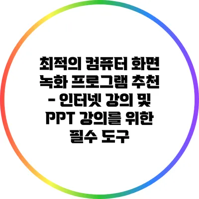 최적의 컴퓨터 화면 녹화 프로그램 추천 - 인터넷 강의 및 PPT 강의를 위한 필수 도구