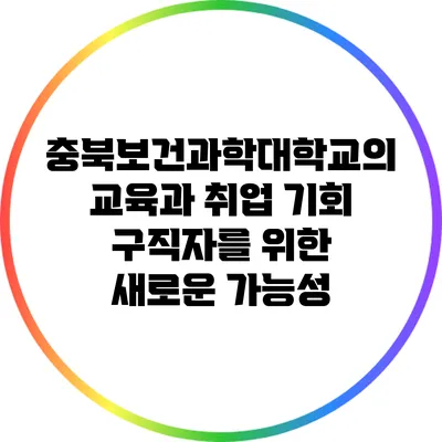 충북보건과학대학교의 교육과 취업 기회: 구직자를 위한 새로운 가능성
