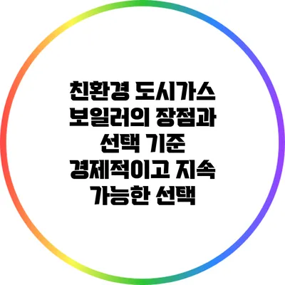 친환경 도시가스 보일러의 장점과 선택 기준: 경제적이고 지속 가능한 선택