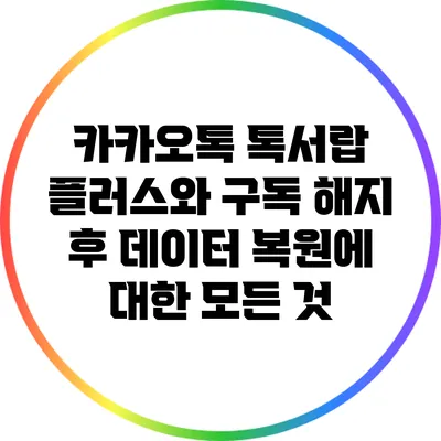 카카오톡 톡서랍 플러스와 구독 해지 후 데이터 복원에 대한 모든 것