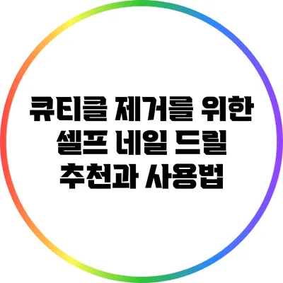 큐티클 제거를 위한 셀프 네일 드릴 추천과 사용법