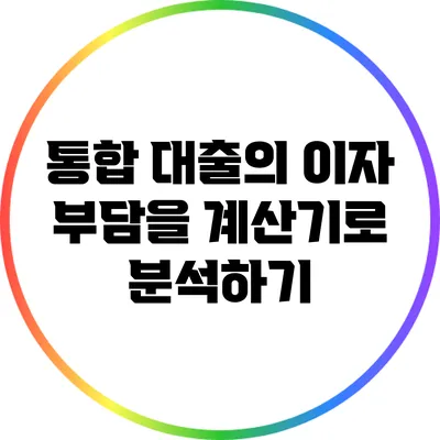 통합 대출의 이자 부담을 계산기로 분석하기