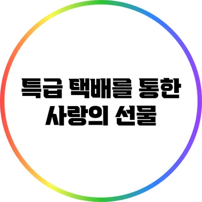 특급 택배를 통한 사랑의 선물