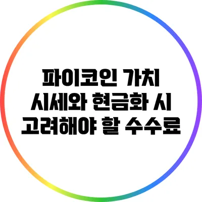 파이코인 가치 시세와 현금화 시 고려해야 할 수수료