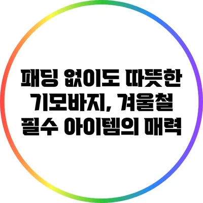 패딩 없이도 따뜻한 기모바지, 겨울철 필수 아이템의 매력
