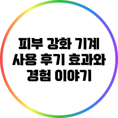 피부 강화 기계 사용 후기: 효과와 경험 이야기