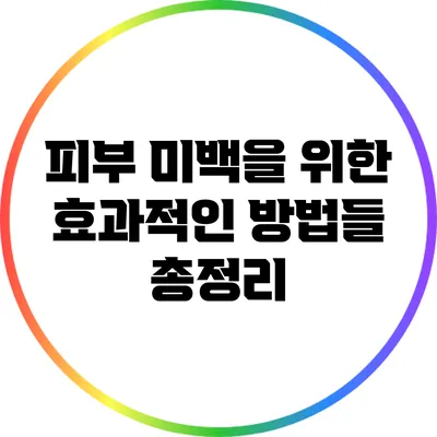피부 미백을 위한 효과적인 방법들 총정리