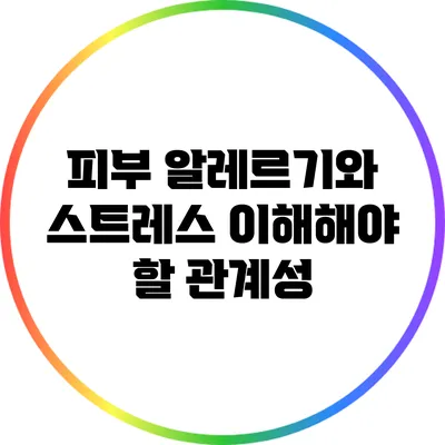 피부 알레르기와 스트레스: 이해해야 할 관계성