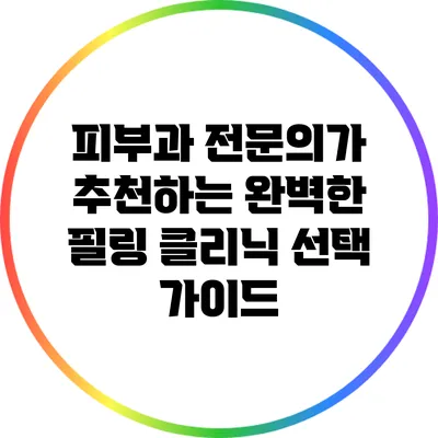 피부과 전문의가 추천하는 완벽한 필링 클리닉 선택 가이드