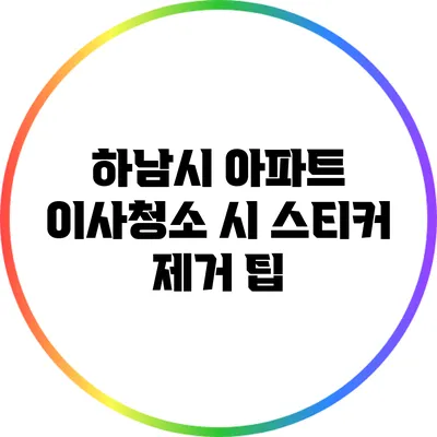 하남시 아파트 이사청소 시 스티커 제거 팁