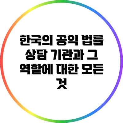 한국의 공익 법률 상담 기관과 그 역할에 대한 모든 것