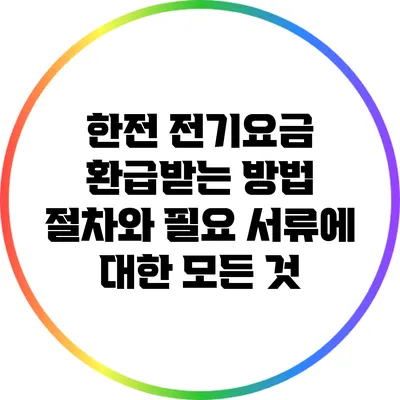 한전 전기요금 환급받는 방법: 절차와 필요 서류에 대한 모든 것