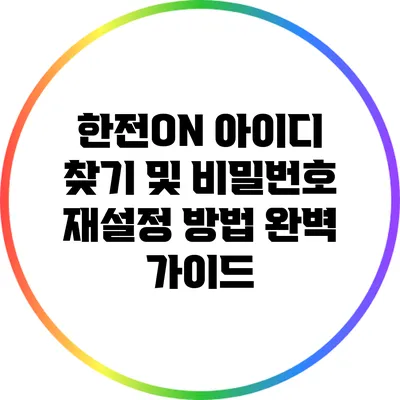 한전ON 아이디 찾기 및 비밀번호 재설정 방법 완벽 가이드
