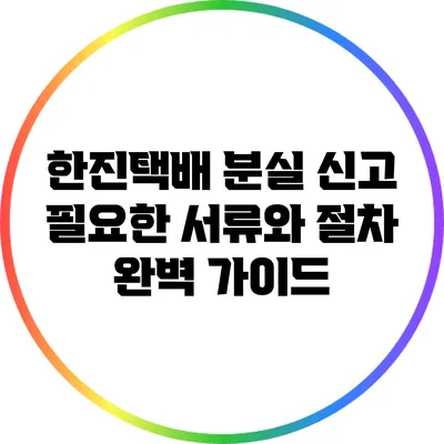 한진택배 분실 신고: 필요한 서류와 절차 완벽 가이드