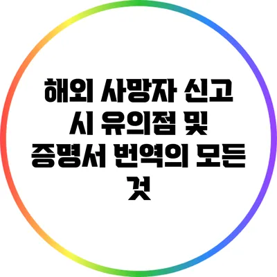 해외 사망자 신고 시 유의점 및 증명서 번역의 모든 것